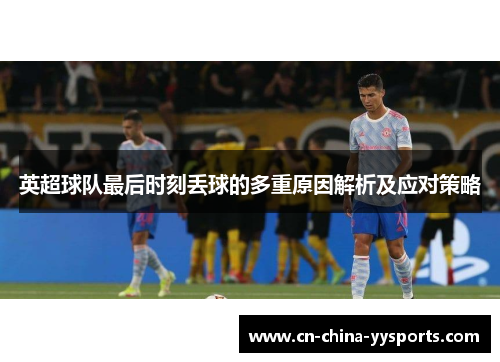 英超球队最后时刻丢球的多重原因解析及应对策略