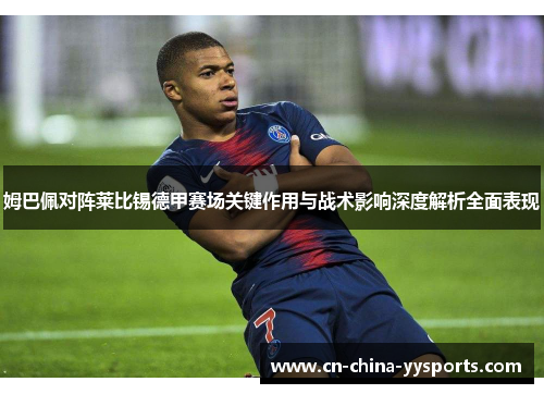 姆巴佩对阵莱比锡德甲赛场关键作用与战术影响深度解析全面表现