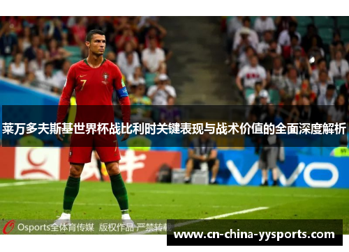 莱万多夫斯基世界杯战比利时关键表现与战术价值的全面深度解析