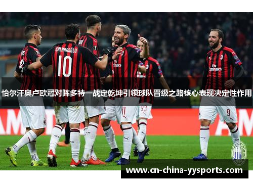 恰尔汗奥卢欧冠对阵多特一战定乾坤引领球队晋级之路核心表现决定性作用