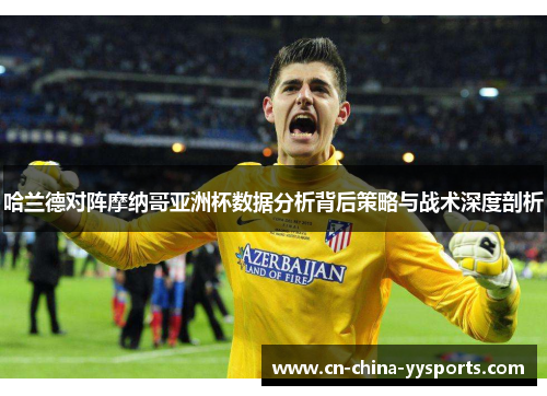 哈兰德对阵摩纳哥亚洲杯数据分析背后策略与战术深度剖析