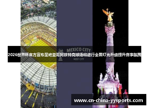 2026世界杯官方宣布圣地亚哥阿兹特克球场将进行全面灯光升级提升赛事氛围 2026世界杯官方宣布圣地亚哥阿兹特克球场将进行全面灯光升级提升赛事氛围