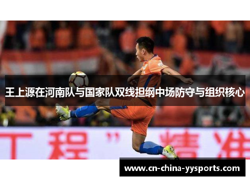 王上源在河南队与国家队双线担纲中场防守与组织核心