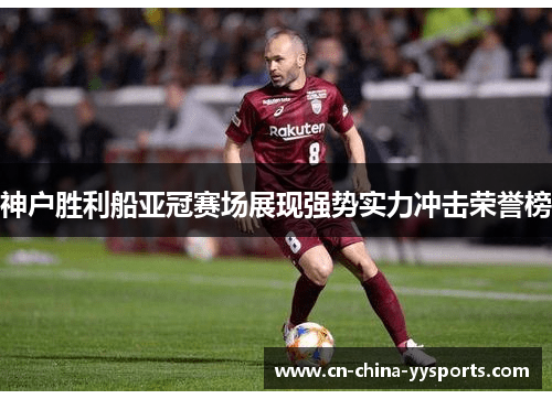 神户胜利船亚冠赛场展现强势实力冲击荣誉榜