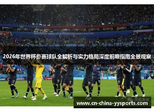 2026年世界杯参赛球队全解析与实力格局深度前瞻指南全景观察