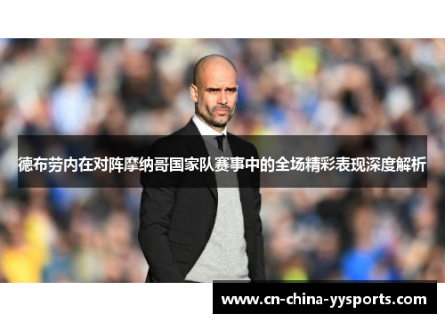 德布劳内在对阵摩纳哥国家队赛事中的全场精彩表现深度解析