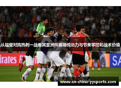 从福登对阵热刺一战看其亚洲杯赛场统治力与节奏掌控和战术价值 从福登对阵热刺一战看其亚洲杯赛场统治力与节奏掌控和战术价值