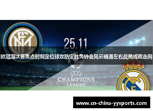 欧冠淘汰赛焦点时刻定位球攻防定胜负转会风云暗涌左右战局成败走向