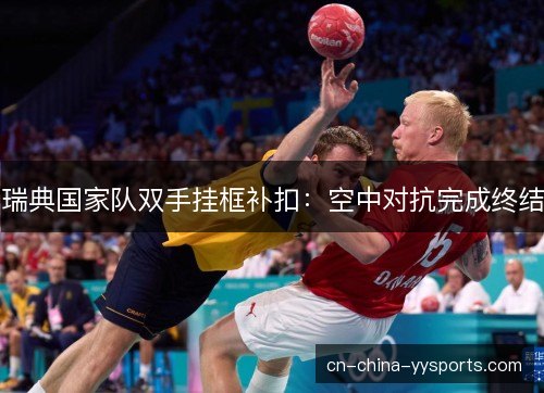 瑞典国家队双手挂框补扣：空中对抗完成终结