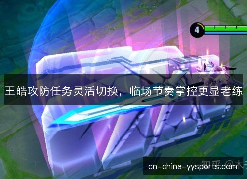 王皓攻防任务灵活切换，临场节奏掌控更显老练