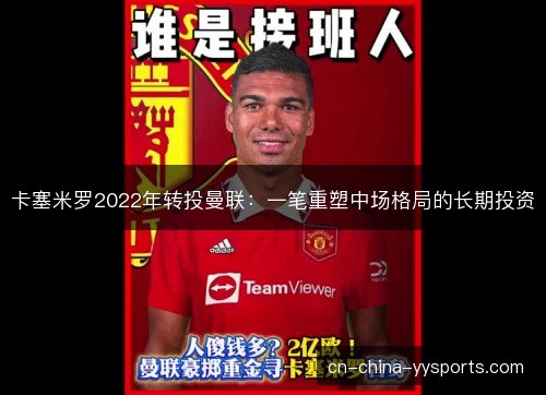 卡塞米罗2022年转投曼联：一笔重塑中场格局的长期投资